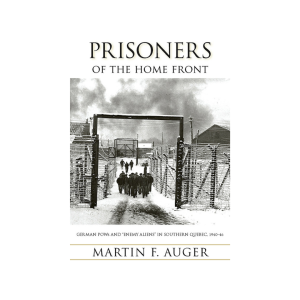 Prisoners of the Home Front
German POWs and "Enemy Aliens" in Southern Quebec, 1940-46
By Martin F. Auger